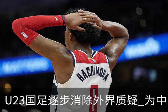 U23国足逐步消除外界质疑 为中国足球开辟良好前景
